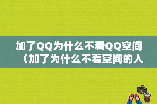 加了QQ为什么不看QQ空间（加了为什么不看空间的人）