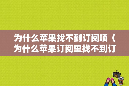 为什么苹果找不到订阅项（为什么苹果订阅里找不到订阅项目）