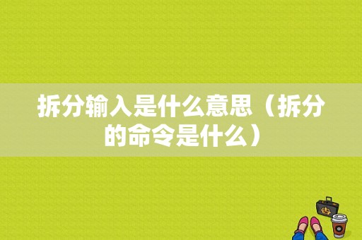 拆分输入是什么意思（拆分的命令是什么）