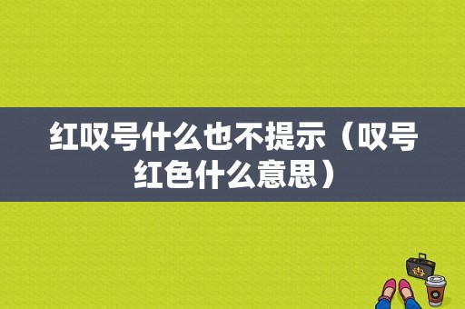 红叹号什么也不提示（叹号红色什么意思）