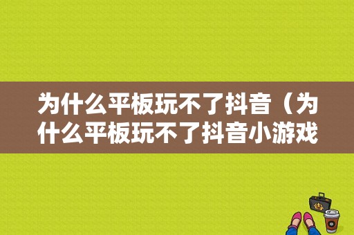 为什么平板玩不了抖音（为什么平板玩不了抖音小游戏）