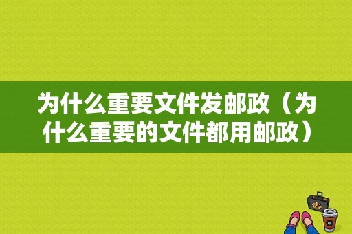 为什么重要文件发邮政（为什么重要的文件都用邮政）