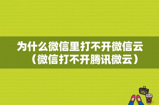 为什么微信里打不开微信云（微信打不开腾讯微云）