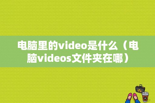 电脑里的video是什么（电脑videos文件夹在哪）