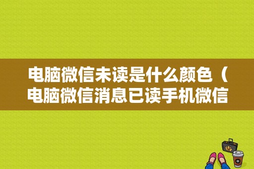 电脑微信未读是什么颜色（电脑微信消息已读手机微信却未读）