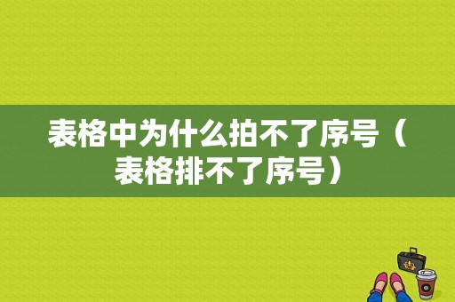 表格中为什么拍不了序号（表格排不了序号）