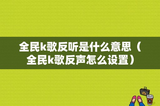 全民k歌反听是什么意思（全民k歌反声怎么设置）