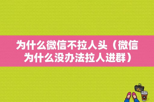 为什么微信不拉人头（微信为什么没办法拉人进群）