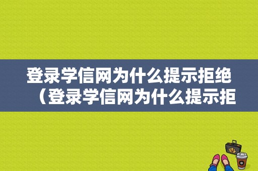 登录学信网为什么提示拒绝（登录学信网为什么提示拒绝访问）