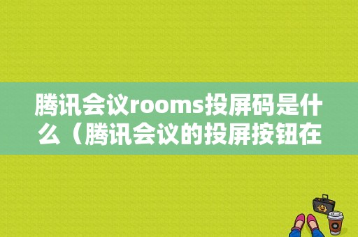 腾讯会议rooms投屏码是什么（腾讯会议的投屏按钮在哪）