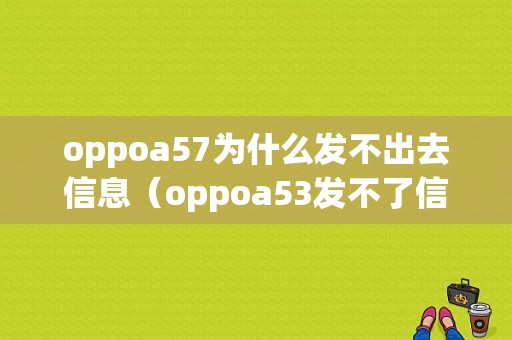 oppoa57为什么发不出去信息（oppoa53发不了信息）