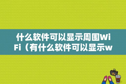 什么软件可以显示周围WiFi（有什么软件可以显示wifi密码）