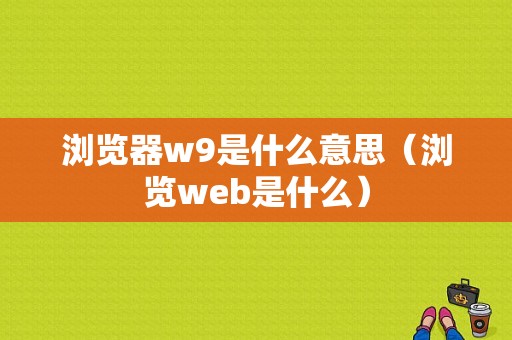 浏览器w9是什么意思（浏览web是什么）