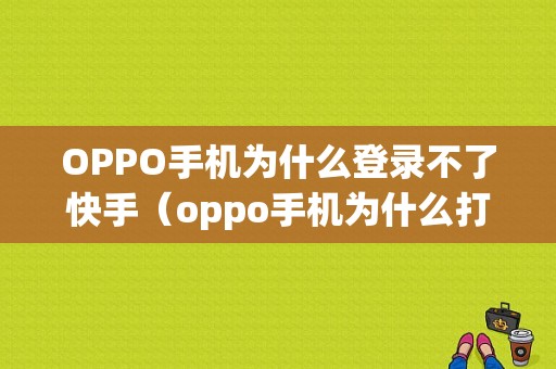 OPPO手机为什么登录不了快手（oppo手机为什么打不开快手）