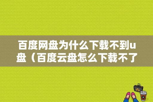 百度网盘为什么下载不到u盘（百度云盘怎么下载不了）