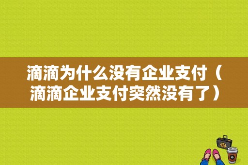 滴滴为什么没有企业支付（滴滴企业支付突然没有了）