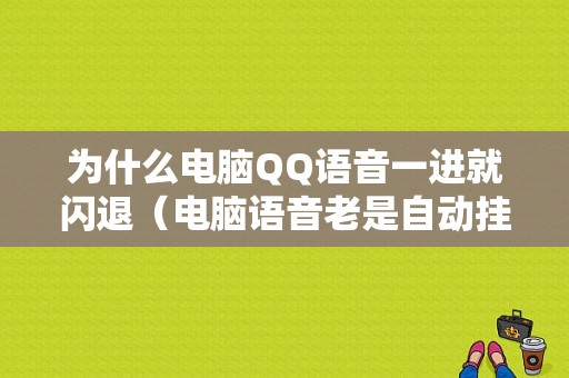 为什么电脑QQ语音一进就闪退（电脑语音老是自动挂断）