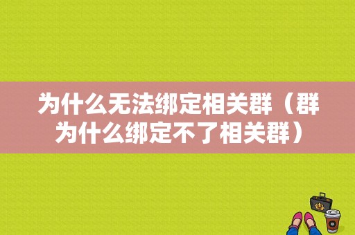 为什么无法绑定相关群（群为什么绑定不了相关群）