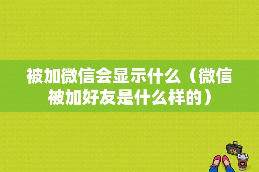 被加微信会显示什么（微信被加好友是什么样的）