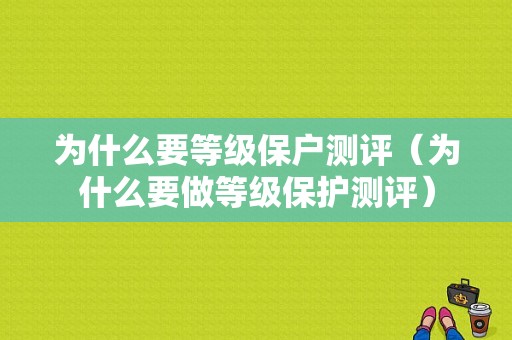 为什么要等级保户测评（为什么要做等级保护测评）