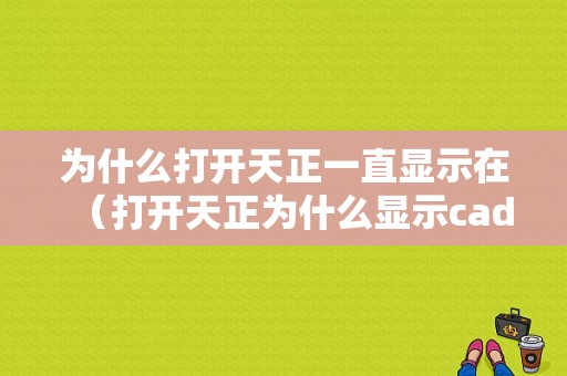 为什么打开天正一直显示在（打开天正为什么显示cad）