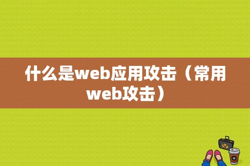 什么是web应用攻击（常用web攻击）