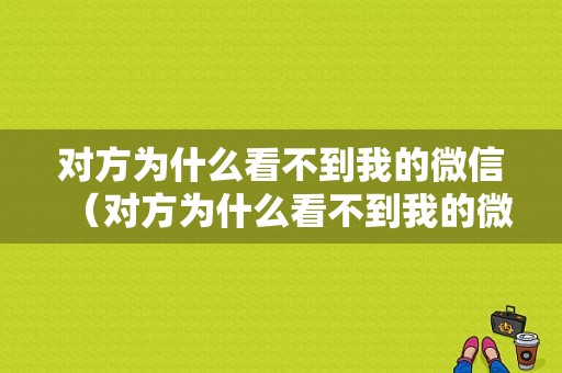 对方为什么看不到我的微信（对方为什么看不到我的微信步数）