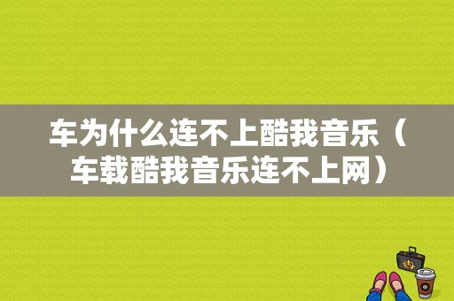 车为什么连不上酷我音乐（车载酷我音乐连不上网）