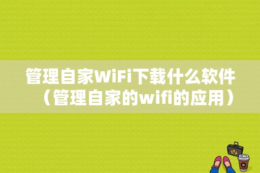 管理自家WiFi下载什么软件（管理自家的wifi的应用）