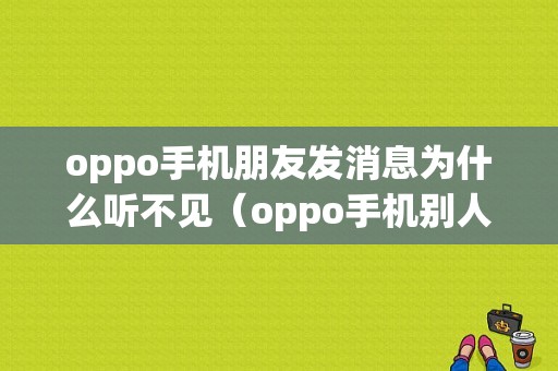 oppo手机朋友发消息为什么听不见（oppo手机别人发信息没声音）