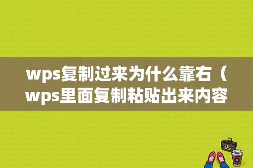 wps复制过来为什么靠右（wps里面复制粘贴出来内容显示不全怎么办）