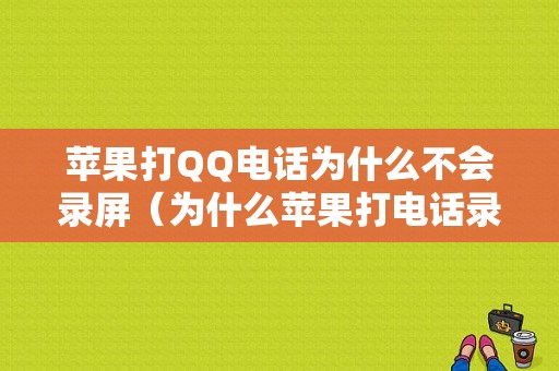 苹果打QQ电话为什么不会录屏（为什么苹果打电话录屏没有声音）