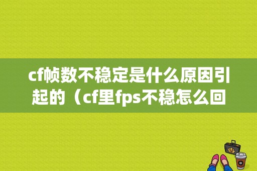 cf帧数不稳定是什么原因引起的（cf里fps不稳怎么回事）