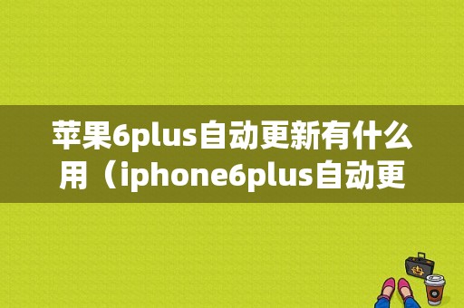 苹果6plus自动更新有什么用（iphone6plus自动更新如何关闭）