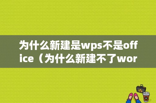 为什么新建是wps不是office（为什么新建不了word文档而是wps）