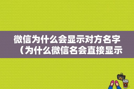 微信为什么会显示对方名字（为什么微信名会直接显示手机号）