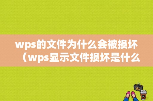 wps的文件为什么会被损坏（wps显示文件损坏是什么原因）