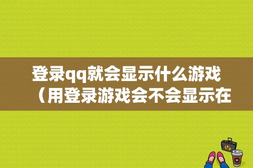 登录qq就会显示什么游戏（用登录游戏会不会显示在线）