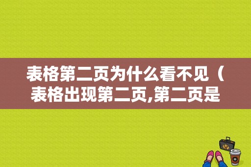 表格第二页为什么看不见（表格出现第二页,第二页是空白）