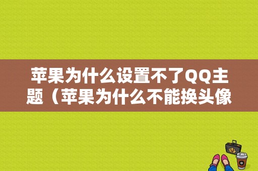 苹果为什么设置不了QQ主题（苹果为什么不能换头像）