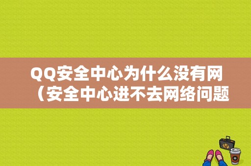 QQ安全中心为什么没有网（安全中心进不去网络问题）