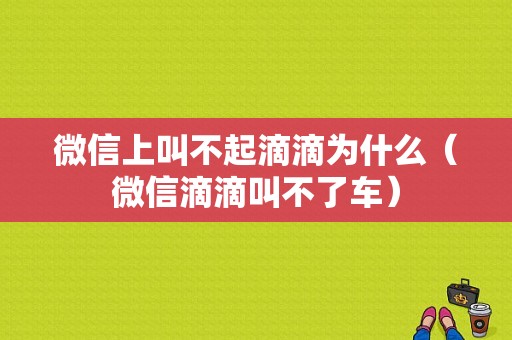 微信上叫不起滴滴为什么（微信滴滴叫不了车）