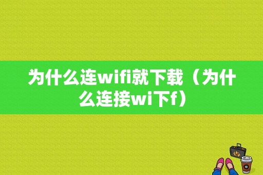 为什么连wifi就下载（为什么连接wi下f）