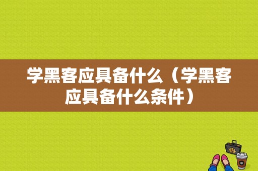 学黑客应具备什么（学黑客应具备什么条件）