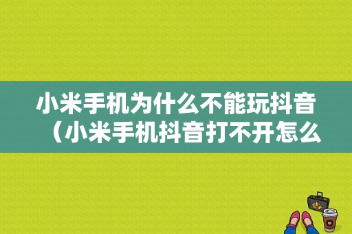 小米手机为什么不能玩抖音（小米手机抖音打不开怎么回事）