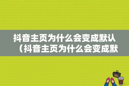 抖音主页为什么会变成默认（抖音主页为什么会变成默认主页）