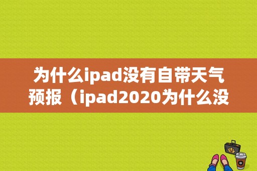 为什么ipad没有自带天气预报（ipad2020为什么没有天气）