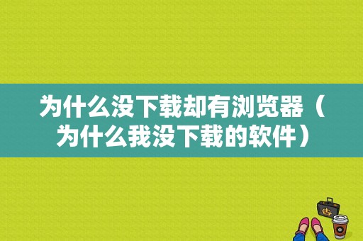 为什么没下载却有浏览器（为什么我没下载的软件）