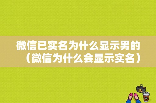 微信已实名为什么显示男的（微信为什么会显示实名）