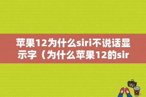 苹果12为什么siri不说话显示字（为什么苹果12的siri没有声音）